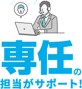 専任の担当がサポート!!