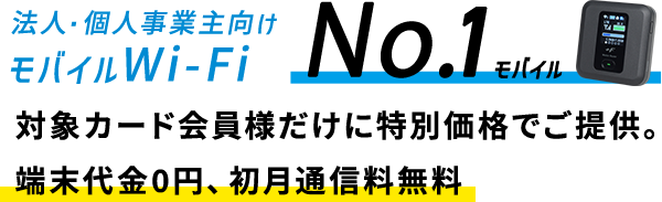 法人・個人事業主専用モバイルWi-Fi No.1モバイル対象カード会員様だけにモバイルWi-Fiを特別価格でご提供。